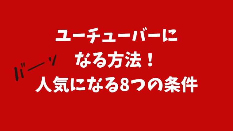 必見 ユーチューバーになる方法 人気になる8つの条件 ちむちむライフ Com