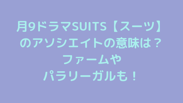 月9ドラマSUITS【スーツ】のアソシエイトの意味は？ファームやパラリーガルも！